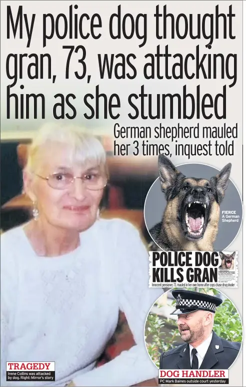  ??  ?? TRAGEDY Irene Collins was attacked by dog. Right: Mirror’s story DOG HANDLER PC Mark Baines outside court yesterday FIERCE A German Shepherd