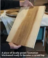  ??  ?? A piece of locally grown Tasmanian blackwood ready to become a carved top