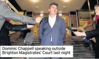  ??  ?? Dominic Chappell speaking outside Brighton Magistrate­s’ Court last night