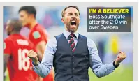  ??  ?? I’M A BELIEVER Boss Southgate after the 2-0 win over Sweden