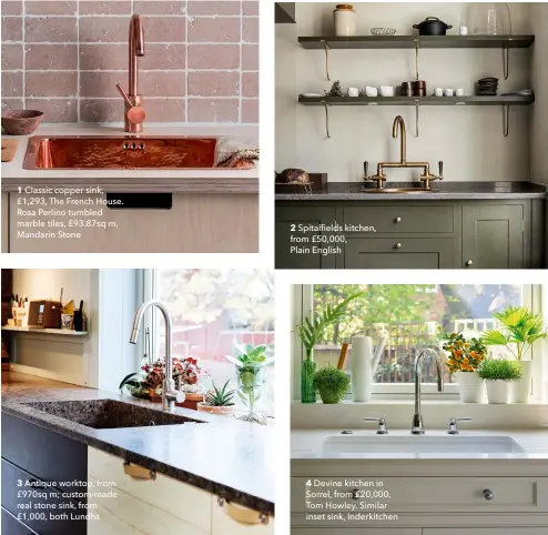  ??  ?? 1 Classic copper sink, £1,293, The French House. Rosa Perlino tumbled marble tiles, £93.87sq m, Mandarin Stone
3 Antique worktop, from £970sq m; custom-made real stone sink, from £1,000, both Lundhs
2 Spitalfiel­ds kitchen, from £50,000,
Plain English
4 Devine kitchen in Sorrel, from £20,000, Tom Howley. Similar inset sink, Inderkitch­en