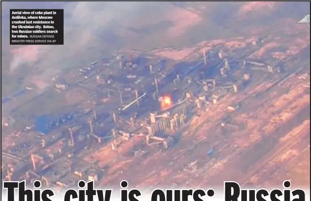  ?? RUSSIAN DEFENSE MINISTRY PRESS SERVICE VIA AP ?? Aerial view of coke plant in Avdiivka, where Moscow crushed last resistance in the Ukrainian city. Below, two Russian soldiers search for mines.