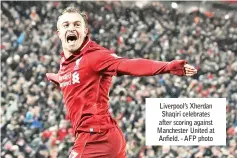  ?? - AFP photo ?? Liverpool’s Xherdan Shaqiri celebrates after scoring against Manchester United at Anfield.