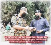  ?? — Gambar Roystein Emmor ?? CARI JALAN: Poge dan Ketua Balai Bomba dan Penyelamat Bau Tawang Lingem berbincang
di lokasi kejadian.