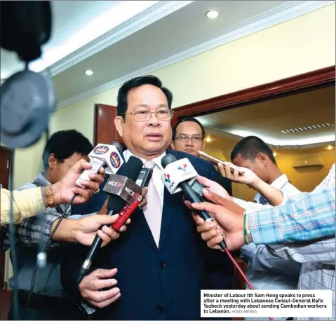  ?? HONG MENEA ?? Minister of Labour Ith Sam Heng speaks to press after a meeting with Lebanese Consul-General Rafic Yazbeck yesterday about sending Cambodian workers to Lebanon.