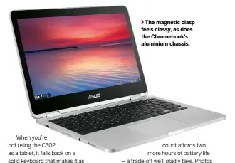  ??  ?? The magnetic clasp feels classy, as does the Chromebook’s aluminium chassis.