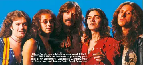  ?? ?? I Deep Purple in una foto promoziona­le di COME TASTE THE BAND: decisament­e troppo funky per i gusti di Mr. Blackmore! Da sinistra, Glenn Hughes, Ian Paice, Jon Lord, Tommy Bolin, David Coverdale.