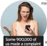  ??  ?? Some 900,000 of us made a complaint in the past year