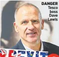  ??  ?? DANGER Tesco boss Dave Lewis