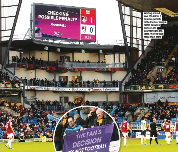 ??  ?? Waiting around: VAR checks for a possible penalty in the Premier League match between Burnley and Bournemout­h and, Inset, Wolves fans make their point