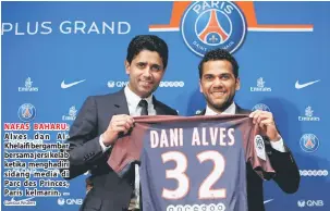  ?? Gambar Reuters — ?? NAFAS BAHARU: Alves dan Al - Khelaifi bergambar bersama jersi kelab ketika menghadiri sidang media di Parc des Princes, Paris kelmarin.