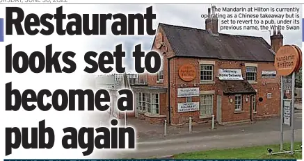  ?? ?? The Mandarin at Hilton is currently operating as a Chinese takeaway but is set to revert to a pub, under its previous name, the White Swan