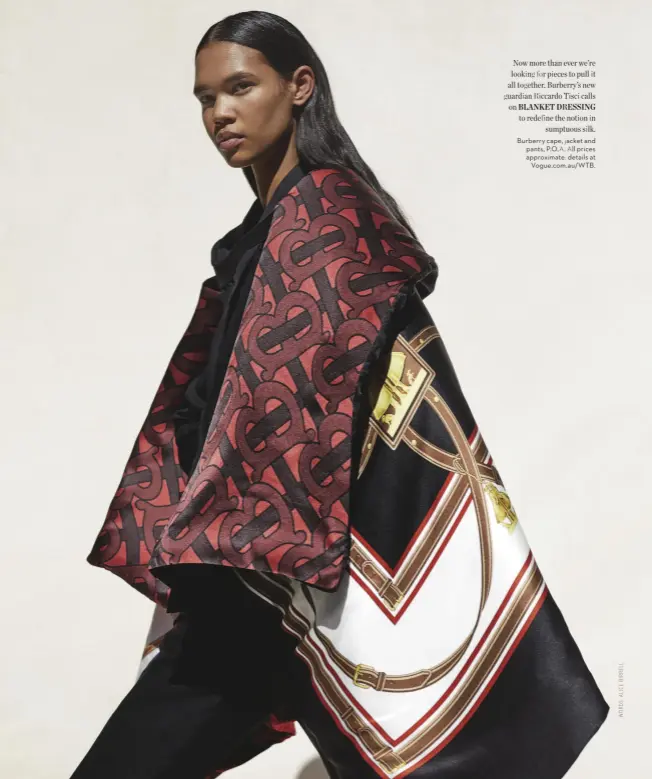  ??  ?? Now more than ever we’re looking for pieces to pull it all together. Burberry’s new guardian Riccardo Tisci calls on BLANKET DRESSING to redefine the notion in sumptuous silk. Burberry cape, jacket and pants, P.O. A. All prices approximat­e; details at Vogue.com.au/WTB.