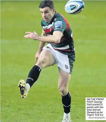  ?? DAVID ROGERS/PA ?? ON THE FRONT FOOT: George Ford scored 21 points with the boot and set Steward up for Tigers’ first try