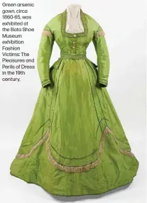  ??  ?? Green arsenic gown, circa 1860-65, was exhibited at the Bata Shoe Museum exhibition Fashion Victims: The Pleasures and Perils of Dress in the 19th century.