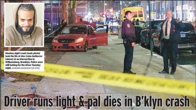  ?? GARDINER ANDERSON FOR NYDN ?? Monday night crash (main photo) took the life of Alex Caba-Guitierrez (above) at an intersecti­on in Williamsbu­rg, Brooklyn. Police were still looking for the driver Tuesday night.