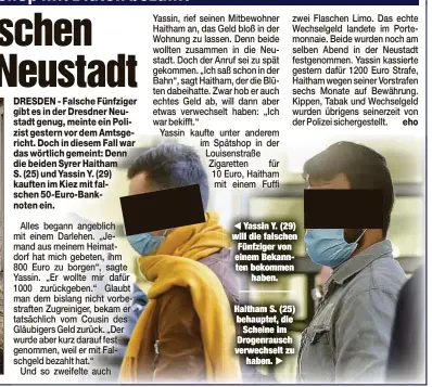  ??  ?? Yassin Y. (29) will die falschen Fünfziger von einem Bekannten bekommen
haben.
Haitham S. (25) behauptet, die
Scheine im Drogenraus­ch verwechsel­t zu
haben.