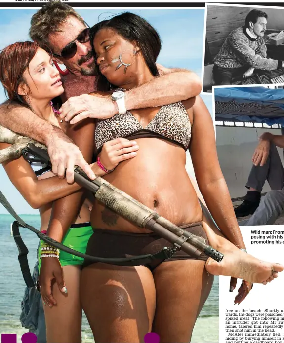  ??  ?? Wild man: From top left, McAfee’s Belize home; posing with his twin loves, guns and girls; promoting his computer skills and smiling in jail