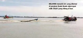  ??  ?? NELAYAN menarik bot yang ditemui di perairan Kuala Kedah dipercayai milik Shukri yang hilang di laut.