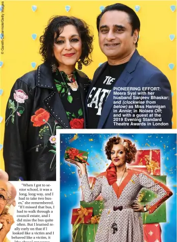  ??  ?? PIONEERING EFFORT: Meera Syal with her husband Sanjeev Bhaskar; and (clockwise from below) as Miss Hannigan in Annie; in Noises Off; and with a guest at the 2019 Evening Standard Theatre Awards in London