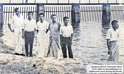  ??  ?? Sergeant M.H.P. Fernando (third from right) in Anuradhapu­ra on undercover work during the floods