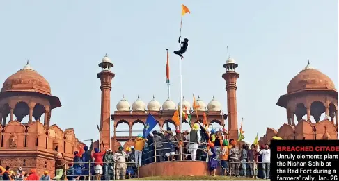  ?? CHANDRADEE­P KUMAR ?? BREACHED CITADEL Unruly elements plant the Nishan Sahib at the Red Fort during a farmers’ rally, Jan. 26