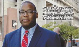  ?? STAFF PHOTO BY CHRIS CHRISTO ?? ON THE ATTACK: Challenger Tito Jackson is putting pressure on Mayor Martin J. Walsh over new details in the Boston Calling case.