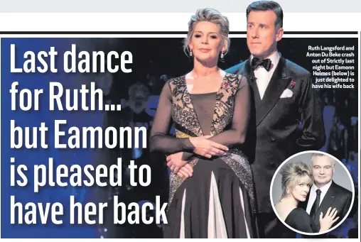  ??  ?? Ruth Langsford and Anton Du Beke crash out of Strictly last night but Eamonn Holmes (below) is
just delighted to have his wife back