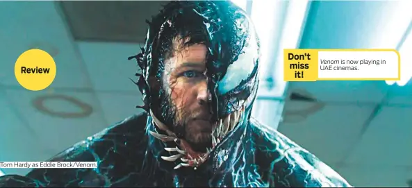  ?? Photos courtesy of Sony ?? Tom Hardy as Eddie Brock/Venom. Don’t miss it! Venom is now playing in UAE cinemas.