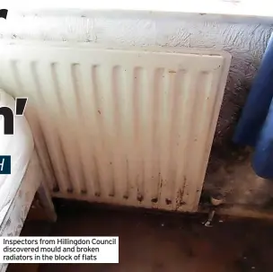  ?? ?? Inspectors from Hillingdon Council discovered mould and broken radiators in the block of flats