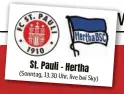  ?? ?? St. Pauli - Hertha (Sonntag, 13.30 Uhr, live bei Sky)