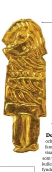  ??  ?? Tre punkter på kinden – det har flera av de över 40 guldfolief­igurer som har påträffats i Västra Vång. Troligen är de tillverkad­e där. T.v. en guldgumma och t.h. en guldgubbe.