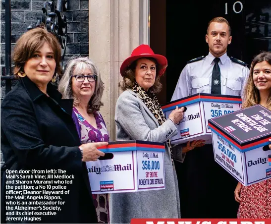  ??  ?? Open door (from left): The Mail’s Sarah Vine; Jill Medlock and Sharon Muranyi who led the petition; a No 10 police officer; Eleanor Hayward of the Mail; Angela Rippon, who is an ambassador for the Alzheimer’s Society, and its chief executive Jeremy Hughes