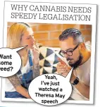  ??  ?? Want some weed? Yeah, I’ve just watched a Theresa May speech