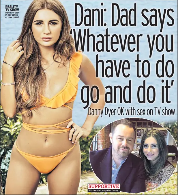  ??  ?? REALITY TV SHOW Dani is to star in new series of Love Island SUPPORTIVE With her dad, soap star Danny