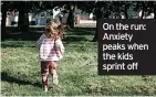  ?? ?? On the run: Anxiety peaks when the kids sprint off
