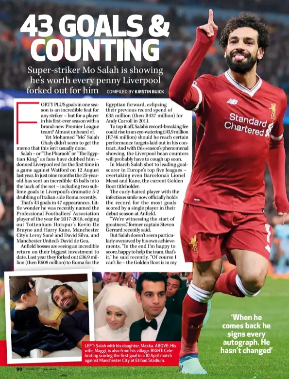  ??  ?? LEFT: Salah with his daughter, Makka. ABOVE: His wife, Maggi, is also from his village. RIGHT: Celebratin­g scoring the first goal in a 10 April match against Manchester City at Etihad Stadium.