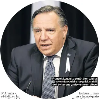  ??  ?? François Legault a plutôt bien saisi la
volonté populaire jusqu’ici, mais il doit éviter que ça devienne un piège