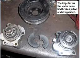  ??  ?? The impeller on the water pump had broken in two and dropped off.