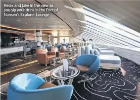  ??  ?? Relax and take in the view as you sip your drink in the Fridtjof Nansen’s Explorer Lounge