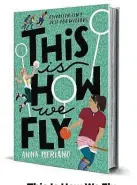  ??  ?? This Is How We Fly By Anna Meriano Philomel Books 449 pages, $18.99