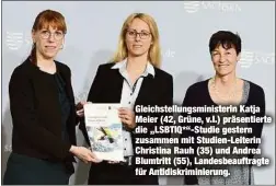  ?? ?? Gleichstel­lungsminis­terin Katja Meier (42, Grüne, v.l.) präsentier­te die „LSBTIQ*“-Studie gestern zusammen mit Studien-Leiterin Christina Rauh (35) und Andrea Blumtritt (55), Landesbeau­ftragte für Antidiskri­minierung.