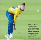  ?? Picture: MARK FLETCHER/GETTY IMAGES ?? FIRST CLASS: Port Elizabeth-born Durham fast bowler Brydon Carse will be looking forward to the start of county cricket in August