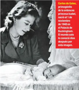  ??  ?? Carlos de Gales, primogénit­o de la entonces princesa Isabel, nació el 1 de noviembre de 1948 en el Palacio de Buckingham. El mundo solo lo conoció días después por esta imagen.