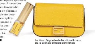  ??  ?? La Nano Baguette de Fendi y el frasco de la esencia creada por Francis Kurkdjian.