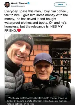  ??  ?? – Welsh, gay, profession­al rugby star Gareth Thomas cheers up Twitter by posting a photo of himself with a homeless man he’s helping get back on his feet.