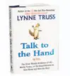  ??  ?? Talk to the Hand: The Utter Bloody Rudeness of the World Today, or Six Good Reasons to Stay Home and Bolt the Door by Lynne Truss Gotham, 288 pages, $28