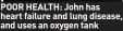  ?? ?? POOR HEALTH: John has heart failure and lung disease, and uses an oxygen tank