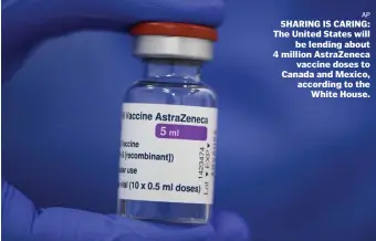  ?? Ap ?? SHARING IS CARING: The United States will be lending about 4 million AstraZenec­a vaccine doses to Canada and Mexico, according to the White House.