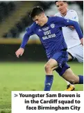  ??  ?? Youngster Sam Bowen is in the Cardiff squad to face Birmingham City